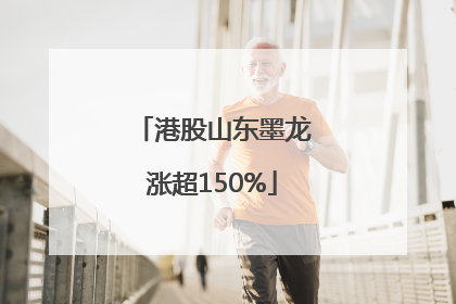 港股山东墨龙涨超150%