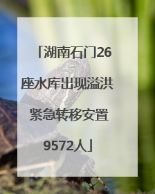 湖南石门26座水库出现溢洪 紧急转移安置9572人