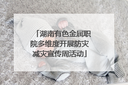 湖南有色金属职院多维度开展防灾减灾宣传周活动