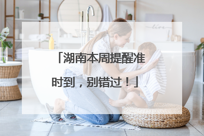 湖南本周提醒准时到，别错过！