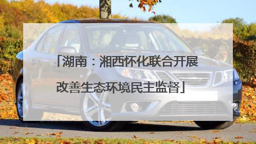 湖南：湘西怀化联合开展改善生态环境民主监督