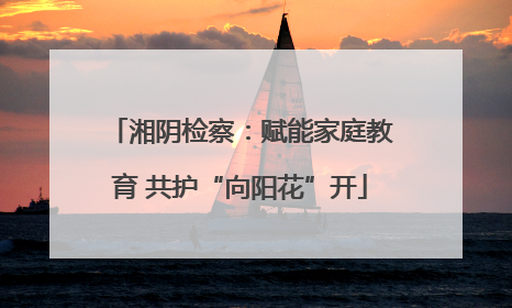 湘阴检察：赋能家庭教育 共护“向阳花”开