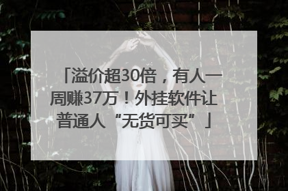 溢价超30倍，有人一周赚37万！外挂软件让普通人“无货可买”