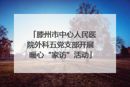 滕州市中心人民医院外科五党支部开展暖心“家访”活动