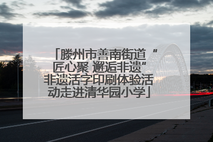 滕州市善南街道“匠心聚 邂逅非遗”非遗活字印刷体验活动走进清华园小学