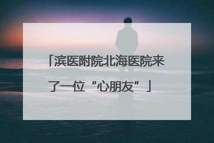 滨医附院北海医院来了一位“心朋友”
