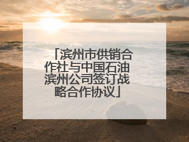 滨州市供销合作社与中国石油滨州公司签订战略合作协议
