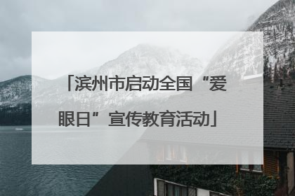 滨州市启动全国“爱眼日”宣传教育活动