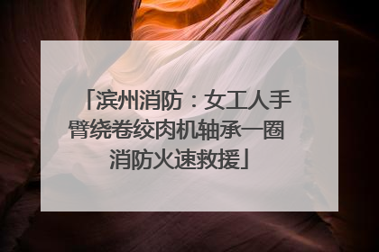滨州消防：女工人手臂绕卷绞肉机轴承一圈 消防火速救援