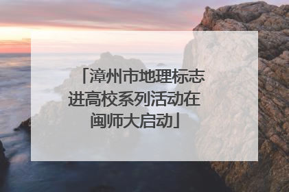 漳州市地理标志进高校系列活动在闽师大启动