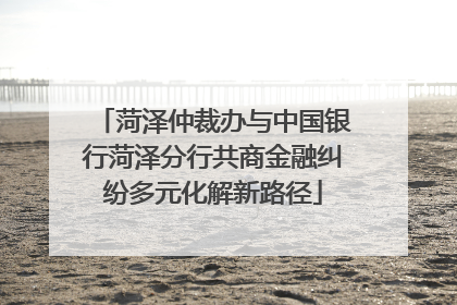 菏泽仲裁办与中国银行菏泽分行共商金融纠纷多元化解新路径