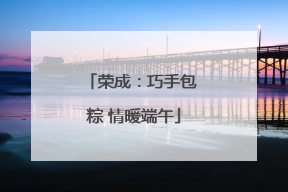荣成：巧手包粽 情暖端午