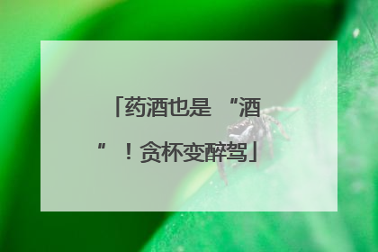 药酒也是 “酒”！贪杯变醉驾