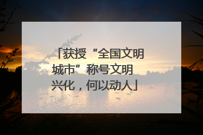 获授“全国文明城市”称号文明 兴化，何以动人