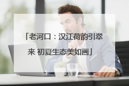 老河口：汉江荷韵引翠来 初夏生态美如画