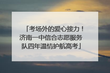 考场外的爱心接力！济南一中信合志愿服务队四年温情护航高考