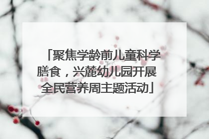 聚焦学龄前儿童科学膳食，兴麓幼儿园开展全民营养周主题活动