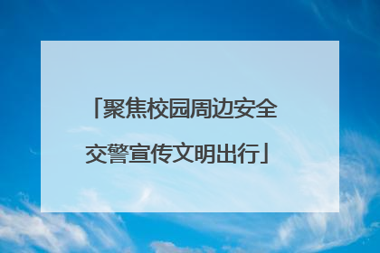 聚焦校园周边安全 交警宣传文明出行