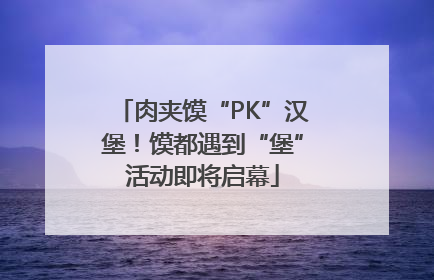 肉夹馍“PK”汉堡！馍都遇到“堡”活动即将启幕