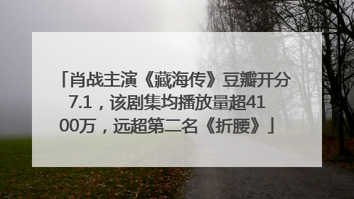 肖战主演《藏海传》豆瓣开分7.1，该剧集均播放量超4100万，远超第二名《折腰》
