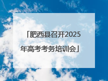 肥西县召开2025年高考考务培训会