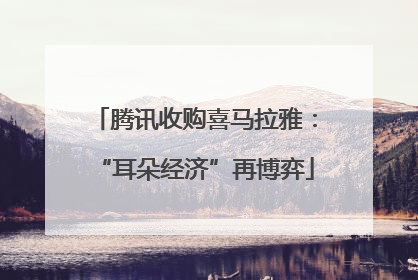 腾讯收购喜马拉雅：“耳朵经济”再博弈