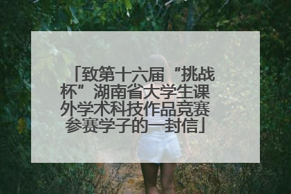 致第十六届“挑战杯”湖南省大学生课外学术科技作品竞赛参赛学子的一封信