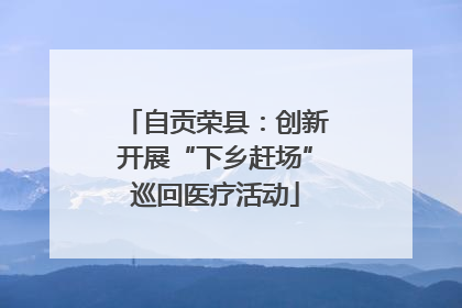 自贡荣县：创新开展“下乡赶场”巡回医疗活动