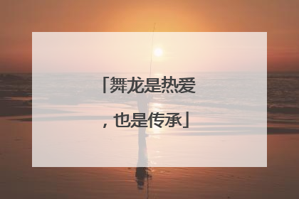 舞龙是热爱，也是传承