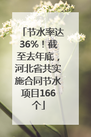 节水率达36%！截至去年底，河北省共实施合同节水项目166个