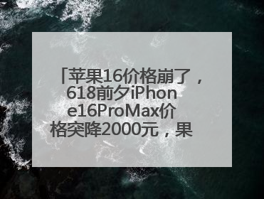 苹果16价格崩了，618前夕iPhone16ProMax价格突降2000元，果粉又买早了