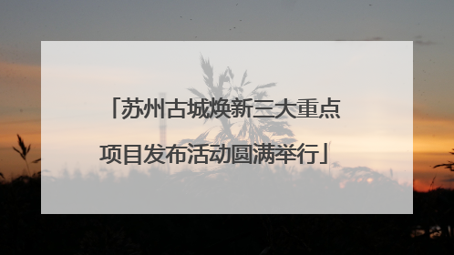 苏州古城焕新三大重点项目发布活动圆满举行
