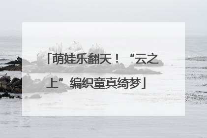 萌娃乐翻天！“云之上”编织童真绮梦