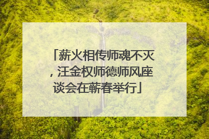 薪火相传师魂不灭，汪金权师德师风座谈会在蕲春举行