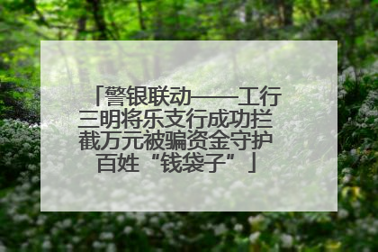 警银联动——工行三明将乐支行成功拦截万元被骗资金守护百姓“钱袋子”