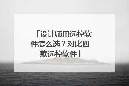 设计师用远控软件怎么选？对比四款远控软件