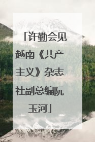 许勤会见越南《共产主义》杂志社副总编阮玉河