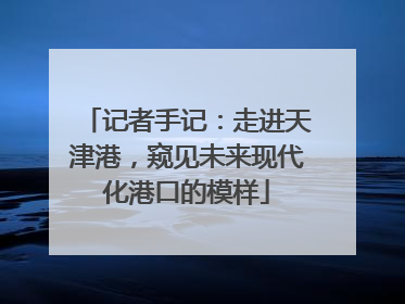 记者手记：走进天津港，窥见未来现代化港口的模样