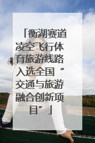 衡湖赛道凌空飞行体育旅游线路入选全国“交通与旅游融合创新项目”