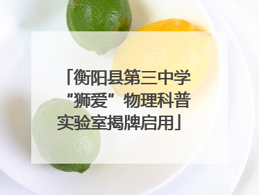 衡阳县第三中学“狮爱”物理科普实验室揭牌启用