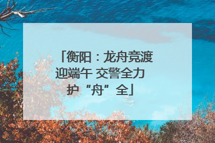 衡阳：龙舟竞渡迎端午 交警全力护“舟”全