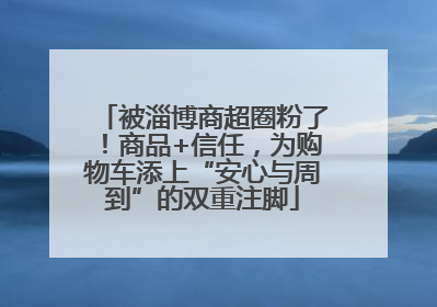 被淄博商超圈粉了！商品+信任，为购物车添上“安心与周到”的双重注脚