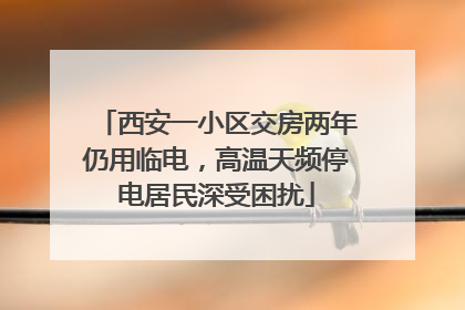西安一小区交房两年仍用临电，高温天频停电居民深受困扰