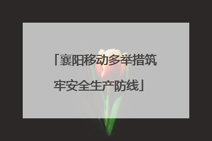 襄阳移动多举措筑牢安全生产防线