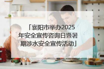 襄阳市举办2025年安全宣传咨询日暨暑期涉水安全宣传活动
