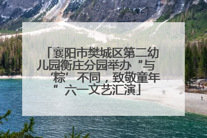 襄阳市樊城区第二幼儿园衡庄分园举办“与‘粽’不同，致敬童年”六一文艺汇演