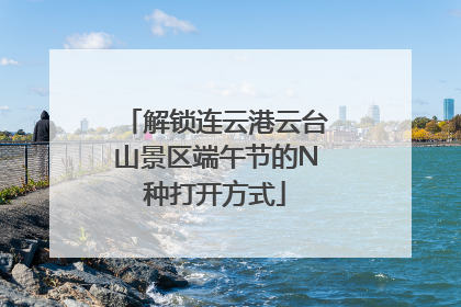 解锁连云港云台山景区端午节的N种打开方式