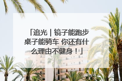 追光｜镜子能跑步 桌子能骑车 你还有什么理由不健身！