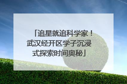 追星就追科学家！武汉经开区学子沉浸式探索时间奥秘