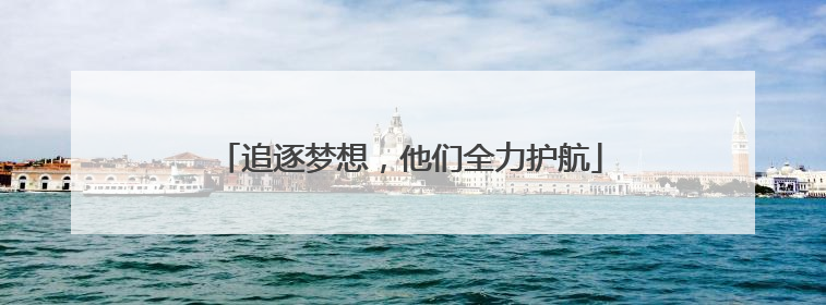 追逐梦想，他们全力护航
